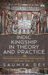 Review Summary: Indic Kingship in Theory and Practice: Reconsidering Marxist Historiography (500 BCE- 1800 CE) by Saumya Dey